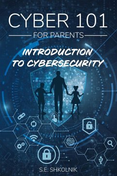 Cyber 101 For Parents : Introduction to Cybersecurity (eBook, ePUB) - Shkolnik, S. E.