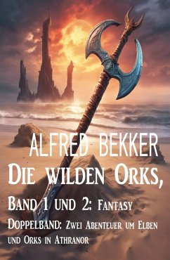 Die wilden Orks, Band 1 und 2: Fantasy Doppelband: Zwei Abenteuer um Elben und Orks in Athranor (eBook, ePUB) - Bekker, Alfred