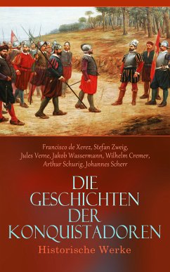 Die Geschichten der Konquistadoren: Historische Werke (eBook, ePUB) - de Xerez, Francisco; Zweig, Stefan; Verne, Jules; Wassermann, Jakob; Cremer, Wilhelm; Schurig, Arthur; Scherr, Johannes