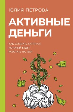 Активные деньги. Как создать капитал, который будет работать на тебя (eBook, ePUB) - Петрова, Юлия