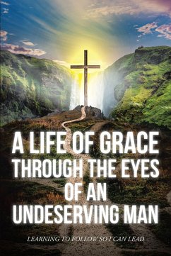 A Life Of Grace Through The Eyes Of An Undeserving Man (eBook, ePUB) - Mark, Matthew