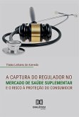 A captura do regulador no mercado de saúde suplementar e o risco à proteção do consumidor (eBook, ePUB)