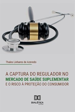 A captura do regulador no mercado de saúde suplementar e o risco à proteção do consumidor (eBook, ePUB) - Azevedo, Thales Linhares de