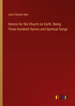 Hymns for the Church on Earth. Being Three Hundred Hymns and Spiritual Songs - Ryle, John Charles