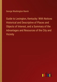 Guide to Lexington, Kentucky: With Notices Historical and Descriptive of Places and Objects of Interest, and a Summary of the Advantages and Resources of the City and Vicinity - Ranck, George Washington