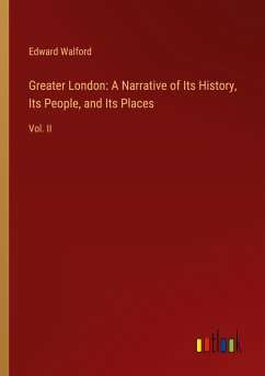 Greater London: A Narrative of Its History, Its People, and Its Places - Walford, Edward
