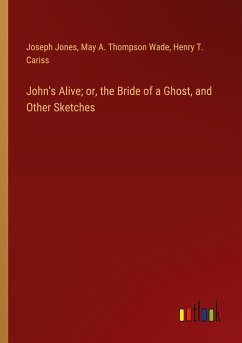 John's Alive; or, the Bride of a Ghost, and Other Sketches - Jones, Joseph; Wade, May A. Thompson; Cariss, Henry T.