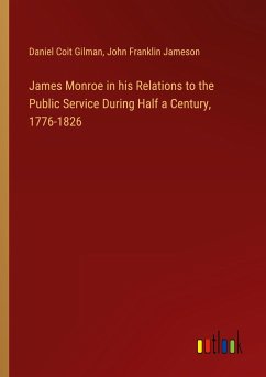 James Monroe in his Relations to the Public Service During Half a Century, 1776-1826 - Gilman, Daniel Coit; Jameson, John Franklin