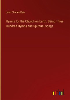 Hymns for the Church on Earth. Being Three Hundred Hymns and Spiritual Songs - Ryle, John Charles