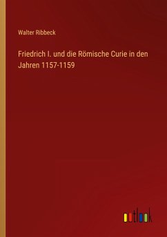 Friedrich I. und die Römische Curie in den Jahren 1157-1159 - Ribbeck, Walter
