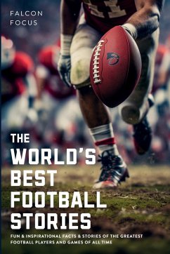 The World's Best Football Stories - Fun & Inspirational Facts & Stories of the Greatest Football Players and Games of All Time - Focus, Falcon