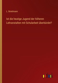 Ist die heutige Jugend der höheren Lehranstalten mit Schularbeit überbürdet?