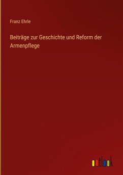 Beiträge zur Geschichte und Reform der Armenpflege - Ehrle, Franz