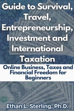Guide to Survival, Travel, Entrepreneurship, Investment and International Taxation Online Business, Taxes and Financial Freedom for Beginners - Sterling, Ethan L. Ph. D.