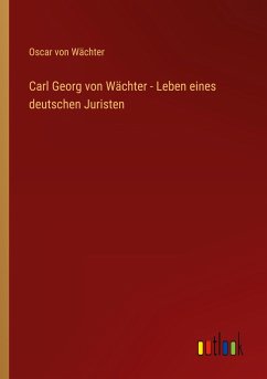 Carl Georg von Wächter - Leben eines deutschen Juristen