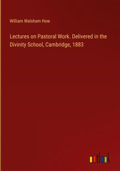 Lectures on Pastoral Work. Delivered in the Divinity School, Cambridge, 1883