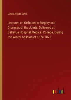 Lectures on Orthopedic Surgery and Diseases of the Joints, Delivered at Bellevue Hospital Medical College, During the Winter Session of 1874-1875
