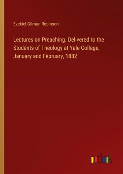 Lectures on Preaching. Delivered to the Students of Theology at Yale College, January and February, 1882 - Robinson, Ezekiel Gilman