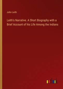 Leith's Narrative. A Short Biography with a Brief Account of his Life Among the Indians