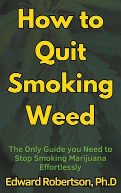 How to Quit Smoking Weed The Only Guide you Need to Stop Smoking Marijuana Effortlessly - Robertson, Edward Ph. D.