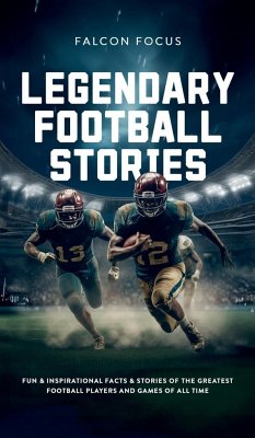 Legendary Football Stories - Fun & Inspirational Facts & Stories of the Greatest Football Players and Games of All Time - Focus, Falcon