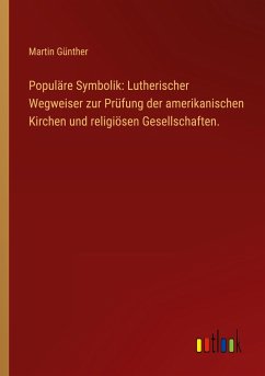 Populäre Symbolik: Lutherischer Wegweiser zur Prüfung der amerikanischen Kirchen und religiösen Gesellschaften. - Günther, Martin