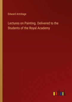 Lectures on Painting. Delivered to the Students of the Royal Academy - Armitage, Edward