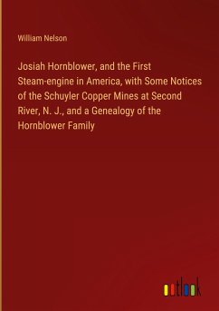 Josiah Hornblower, and the First Steam-engine in America, with Some Notices of the Schuyler Copper Mines at Second River, N. J., and a Genealogy of the Hornblower Family - Nelson, William