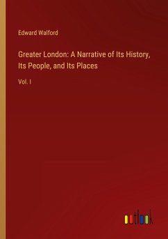 Greater London: A Narrative of Its History, Its People, and Its Places