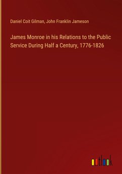 James Monroe in his Relations to the Public Service During Half a Century, 1776-1826 - Gilman, Daniel Coit; Jameson, John Franklin