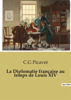 La Diplomatie française au temps de Louis XIV - Picavet, C. G.