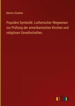Populäre Symbolik: Lutherischer Wegweiser zur Prüfung der amerikanischen Kirchen und religiösen Gesellschaften.