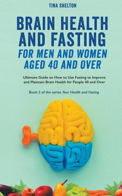 Brain Health and Fasting for Men and Women Aged 40 and Over. Ultimate Guide on How to Use Fasting to Improve and Maintain Brain Health for People 40 and Over - Shelton, Tina
