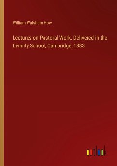 Lectures on Pastoral Work. Delivered in the Divinity School, Cambridge, 1883 - How, William Walsham