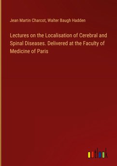 Lectures on the Localisation of Cerebral and Spinal Diseases. Delivered at the Faculty of Medicine of Paris - Charcot, Jean Martin; Hadden, Walter Baugh