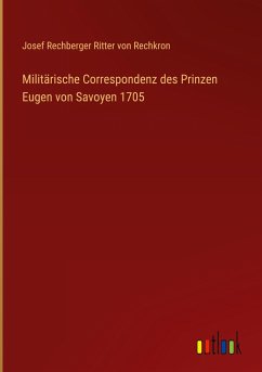 Militärische Correspondenz des Prinzen Eugen von Savoyen 1705 - Rechkron, Josef Rechberger Ritter von