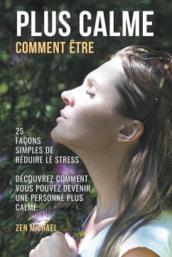 Comment Être Plus Calme - 25 Façons Simples de Gérer le Stress - Découvrez Comment Devenir Une Personne Plus Calme - Michael, Zen