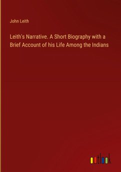 Leith's Narrative. A Short Biography with a Brief Account of his Life Among the Indians