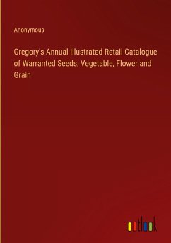 Gregory's Annual Illustrated Retail Catalogue of Warranted Seeds, Vegetable, Flower and Grain