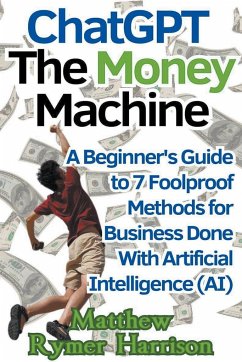 ChatGPT The Money Machine A Beginner's Guide to 7 Foolproof Methods for Business Done With Artificial Intelligence (AI) - Harrison, Matthew Rymer