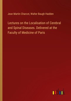 Lectures on the Localisation of Cerebral and Spinal Diseases. Delivered at the Faculty of Medicine of Paris - Charcot, Jean Martin; Hadden, Walter Baugh