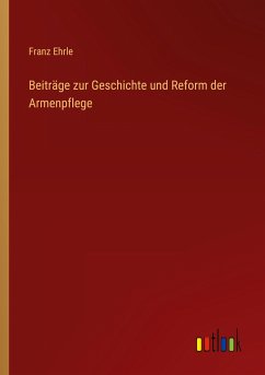 Beiträge zur Geschichte und Reform der Armenpflege - Ehrle, Franz