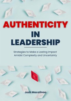 Authenticity in Leadership: Strategies to Make a Lasting Impact Amidst Complexity and Uncertainty (eBook, ePUB) - Macalinao, Josh