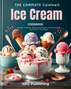 The Complete Cuisinart Ice Cream Maker Cookbook : Scoops of Bliss: Mastering Sweet Creations with Cuisinart's Ice Magic (eBook, ePUB) - Publishing, Amz