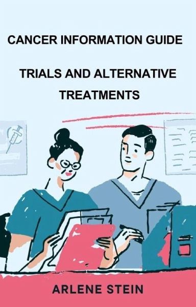 Cancer Information Guide, Trials and Alternative Treatment (eBook, ePUB)