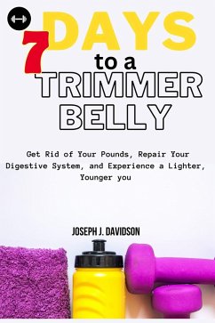 7 Days to a Trimmer Belly : Get Rid of Your Pounds, Repair Your Digestive System, and Experience a Lighter, Younger you (eBook, ePUB) - Davidson, Joseph J.