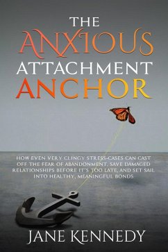 Cover The Anxious Attachment Anchor - How Even Very Clingy Stress-Cases Can Cast Off the Fear of Abandonment, Save Damaged Relationships Before it's Too Late, and Set Sail Into Healthy, Meaningful Bonds (eBook, ePUB)