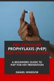 Pre-Exposure Prophylaxis (PrEP) For HIV Prevention: A Beginners Guide to PrEP for HIV Prevention. (eBook, ePUB)