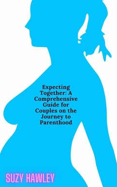 Expecting Together: A Comprehensive Guide for Couples on the Journey to Parenthood (eBook, ePUB) - Hawley, Suzy