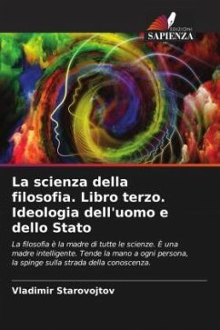 La scienza della filosofia. Libro terzo. Ideologia dell'uomo e dello Stato - Starovojtov, Vladimir